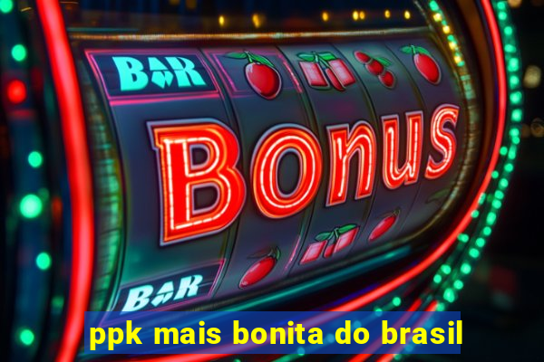 ppk mais bonita do brasil